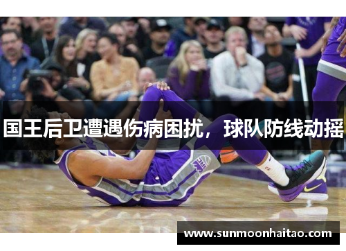 国王后卫遭遇伤病困扰，球队防线动摇