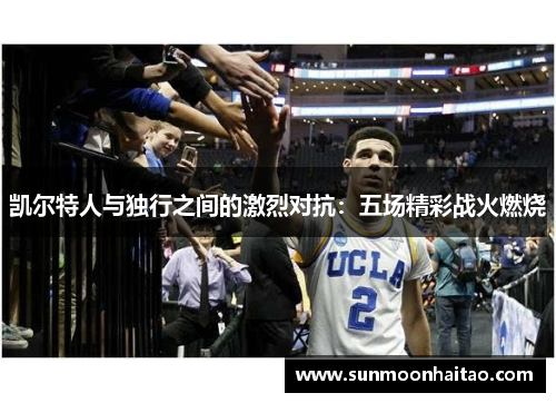 凯尔特人与独行之间的激烈对抗：五场精彩战火燃烧