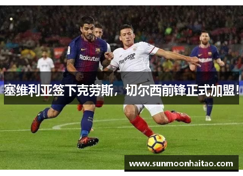 塞维利亚签下克劳斯，切尔西前锋正式加盟！